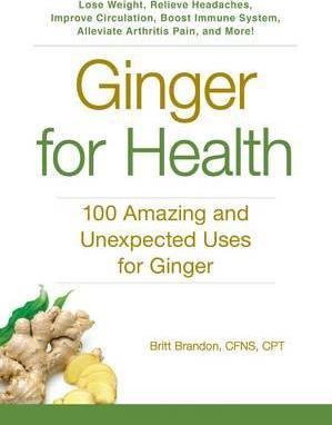 Ginger For Health: 100 Amazing and Unexpected Uses for Ginger