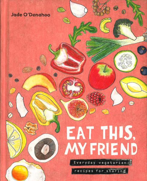 Eat This, My Friend: Everyday Vegetarian Recipes For Sharing