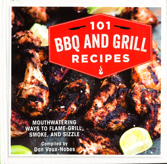 101 Bbq And Grill Recipes : Mouthwatering Ways To Flame-Grill, Smoke, And
Sizzle