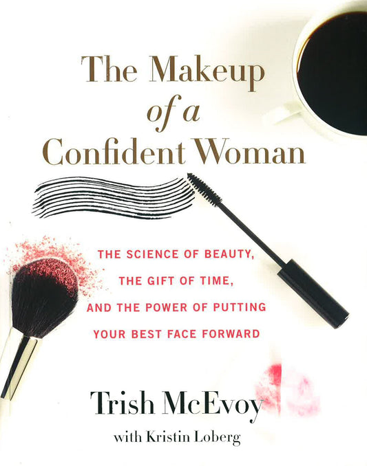 The Makeup Of A Confident Woman: The Science Of Beauty, The Gift Of Time, And The Power Of Putting Your Best Face Forward