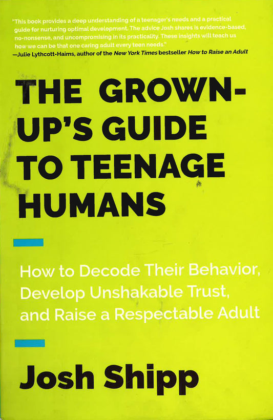 *The Grown-Up's Guide To Teenage Humans: How To Decode Their Behavior, Develop Unshakable Trust, And Raise A Respectable Adult