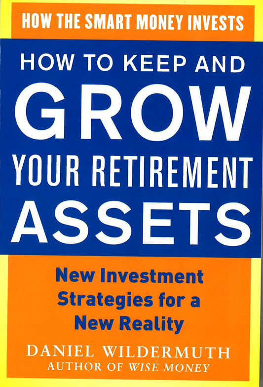*How To Keep And Grow Your Retirement Assets: New Investment Strategies For A New Reality