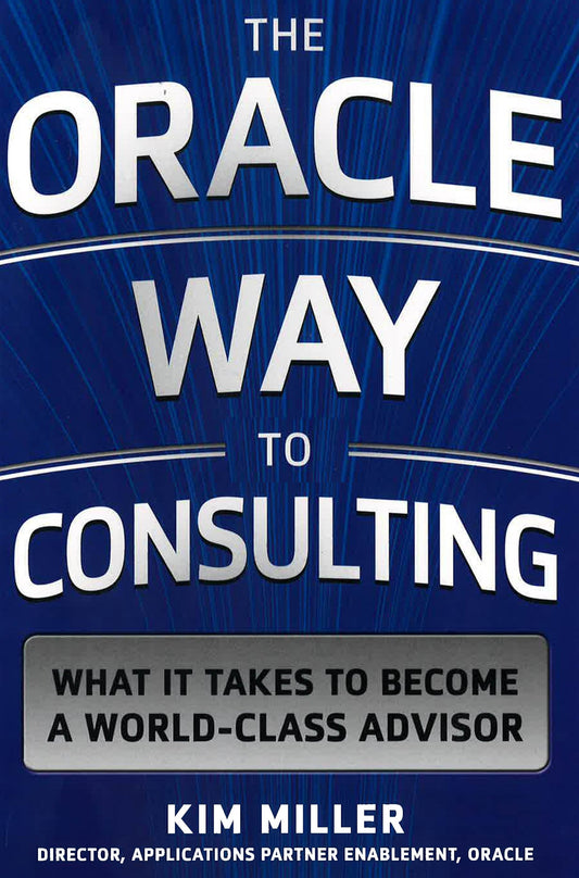 *The Oracle Way To Consulting : What It Takes To Become A World Class Advisor