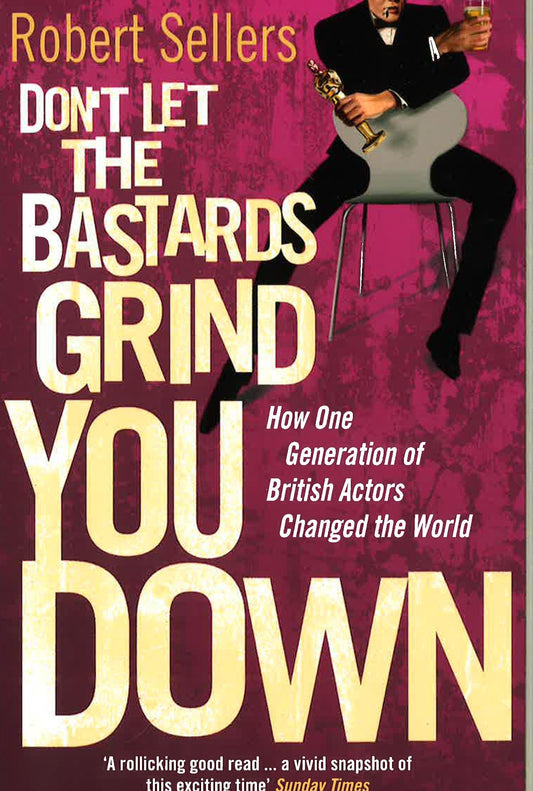 Don't Let The Bastards Grind You Down: How One Generation Of British Actors Changed The World