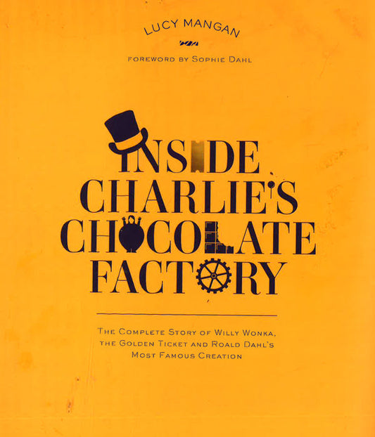 Inside Charlie's Chocolate Factory: The Complete Story Of Willy Wonka, The Golden Ticket And Roald Dahl's Most Famous Creation