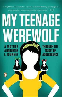 My Teenage Werewolf: A Mother, a Daughter, a Journey Through the Thicket of Adolescence