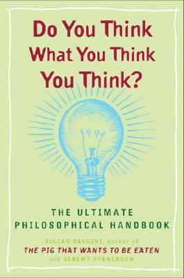 Do You Think What You Think You Think?: The Ultimate Philosophical Handbook
