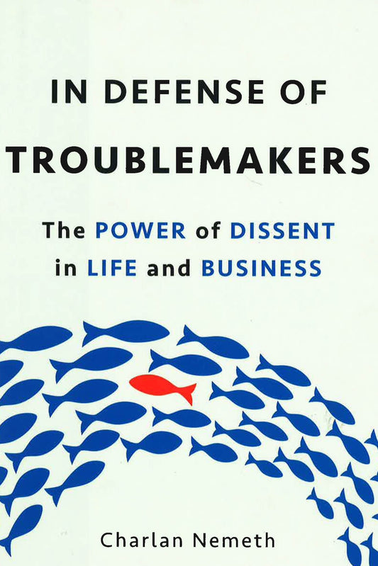 In Defense Of Troublemakers: The Power Of Dissent In Life And Business