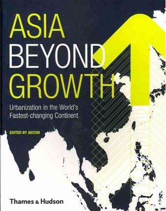 Asia Beyond Growth: Urbanization In The Worlds Fastestchanging Continent