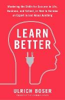 Learn Better: Mastering the Skills for Success in Life, Business, and School, or How to Become an Expert in Just About Anything