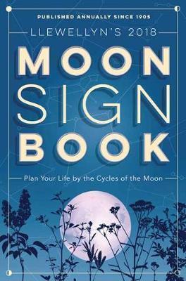 Llewellyn's Moon Sign Book 2018 : Plan Your Life By The Cycles Of The Moon