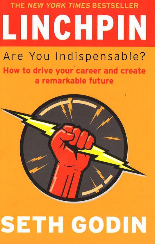 LINCHPIN: ARE YOU INDISPENSABLE? HOW TO DRIVE YOUR CAREER & CREATE A REMARKABLE FUTURE