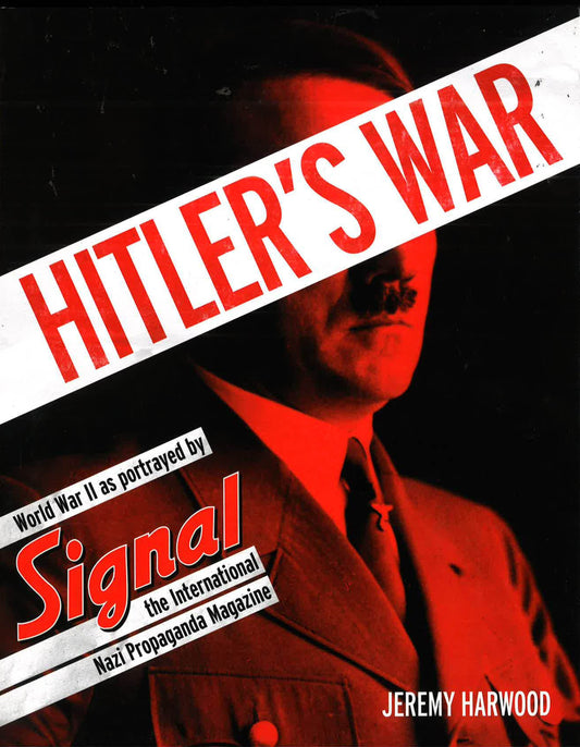 Hitler's War: World War Ii As Portrayed By Signal The International Nazi Propaganda Magazine