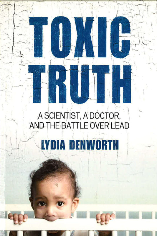 Toxic Truth: A Scientist, a Doctor, and the Battle over Lead