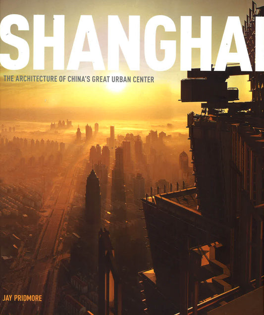 Shanghai: The Architecture of China's Great Urban Center