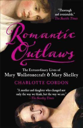 Romantic Outlaws: The Extraordinary Lives of Mary Wollstonecraft & Mary Shelley