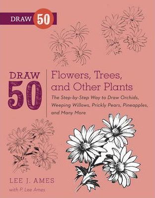 Draw 50 Flowers, Trees, and Other Plants: The Step-by-Step Way to Draw Orchids, Weeping Willows, Prickly Pears, Pineapples, and Many More...