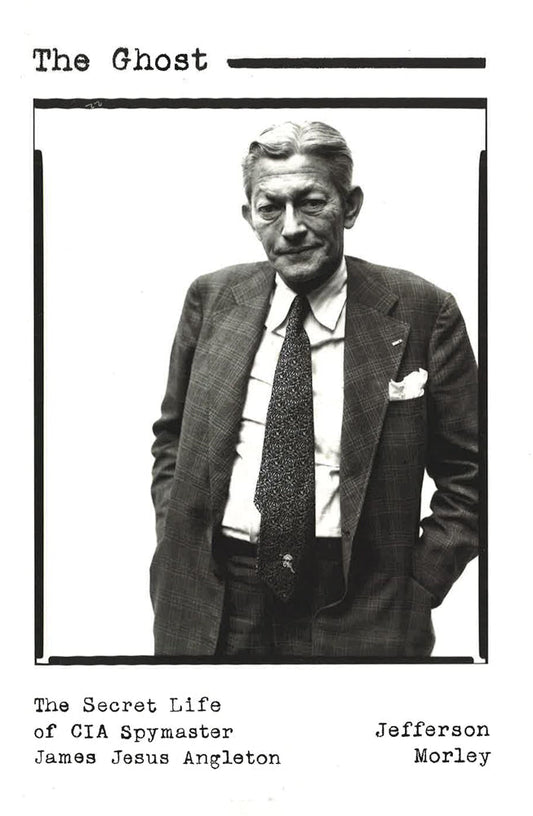 The Ghost: The Secret Life Of Cia Spymaster James Jesus Angleton