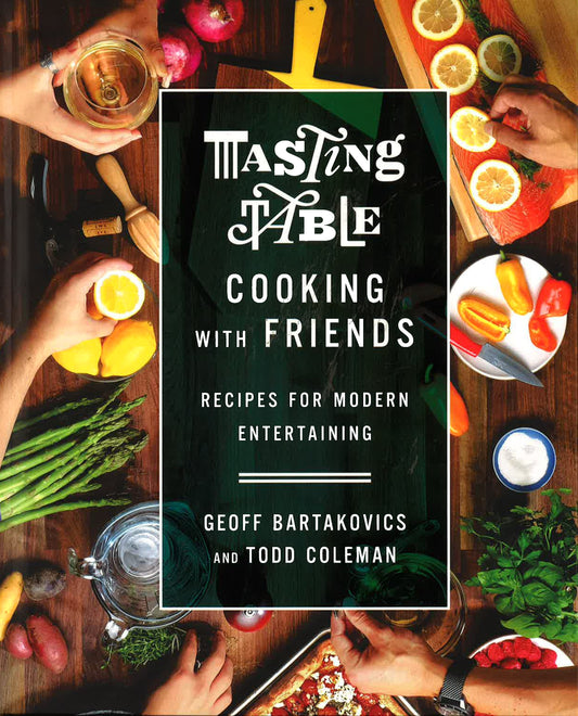 Tasting Table Cooking With Friends: Recipes For Modern Entertaining