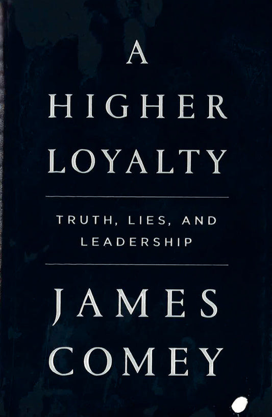A Higher Loyalty: Truth, Lies, And Leadership
