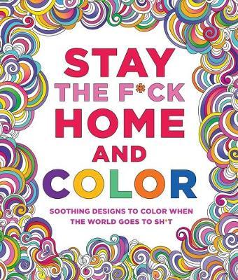 Stay the F*ck Home and Color: Soothing Designs to Color When the World Goes to Sh*t