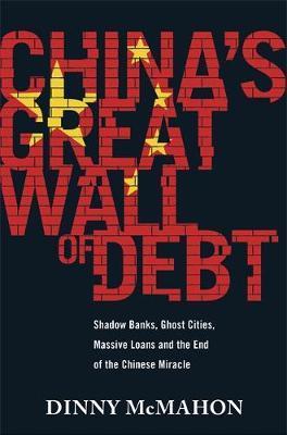 China's Great Wall Of Debt : Shadow Banks, Ghost Cities, Massive Loans And The End Of The Chinese Miracle