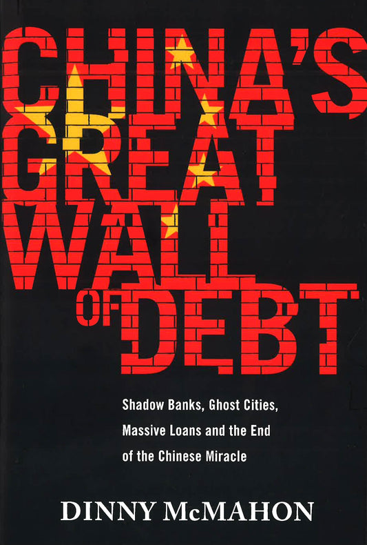 China's Great Wall Of Debt Shadow Banks, Ghost Cities, Massive Loans And The End Of The Chinese Miracle Hb