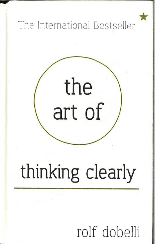 The Art Of Thinking Clearly: Better Thinking, Better Decisions