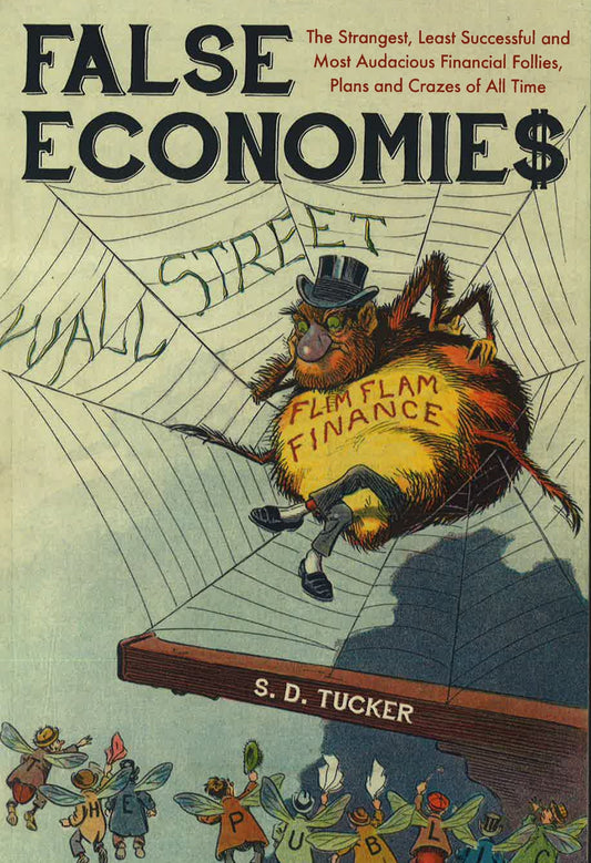 False Economies: The Strangest, Least Successful And Most Audacious Financial Follies, Plans And Crazes Of All Time