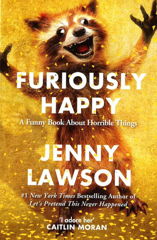 FURIOUSLY HAPPY: A FUNNY BOOK ABOUT HORRIBLE THINGS