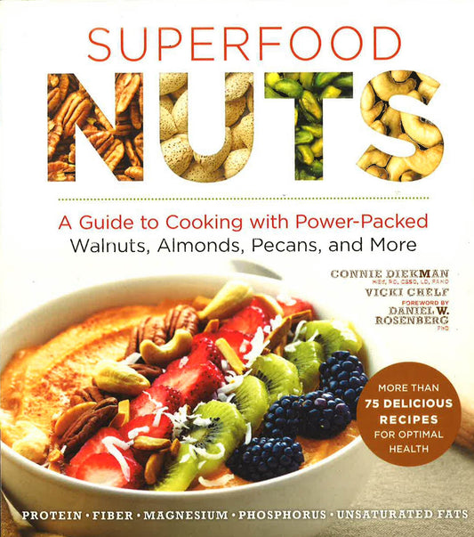 Superfood Nuts : A Guide To Cooking With Power-Packed Walnuts, Almonds, Pecans, And More