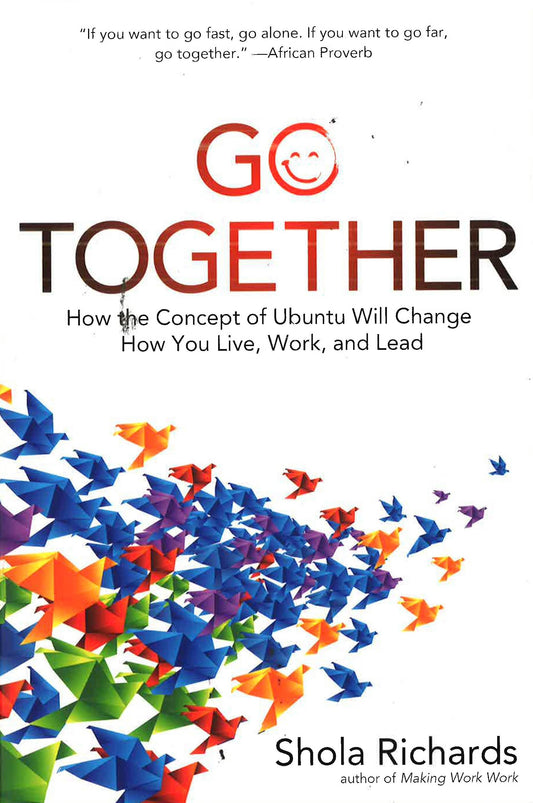 Go Together: How The Concept Of Ubuntu Will Change How You Work, Live, And Lead