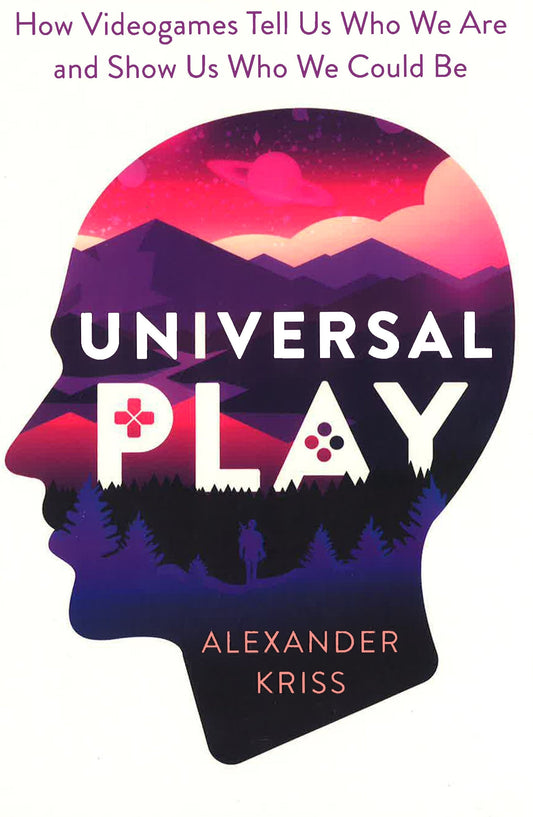 Universal Play How Videogames Tell Us Who We Are And Show Us Who We Could Be
