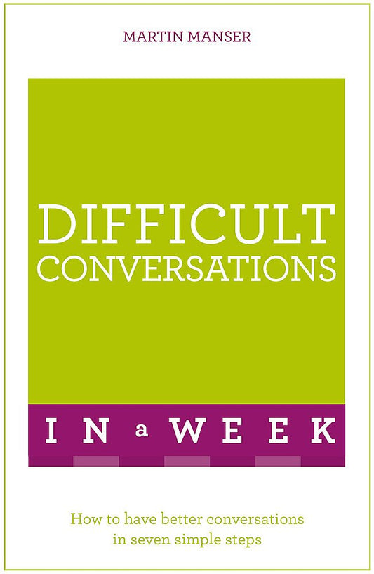Difficult Conversations In A Week: How To Have Better Conversations In Seven Simple Steps