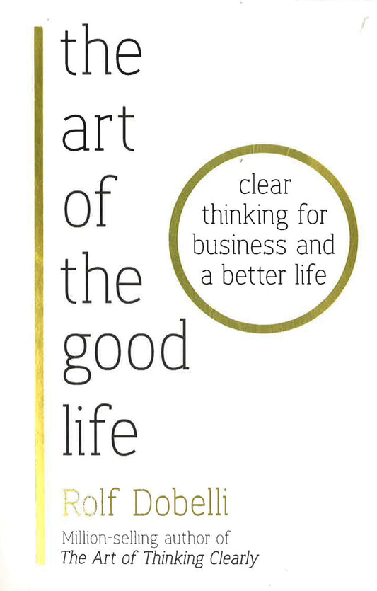 Art Of The Good Life: Clear Thinking For Business & A Better Life
