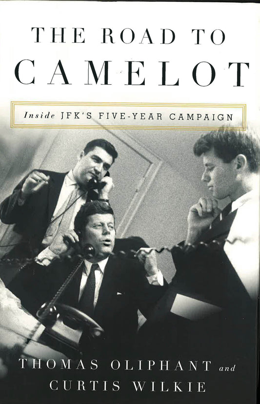The Road To Camelot: Inside Jfk's Five-Year Campaign
