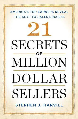 21 Secrets Of Million-Dollar Sellers: America's Top Earners Reveal The Keys To Sales Success