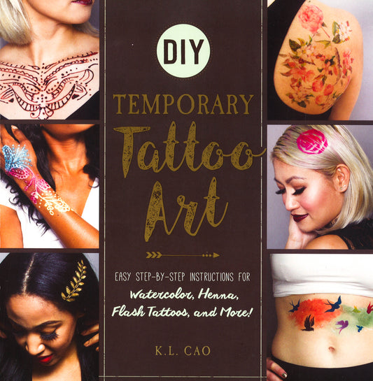Diy Temporary Tattoo Art: Easy Step-By-Step Instructions For Watercolor, Henna, Flash Tattoos, And More!