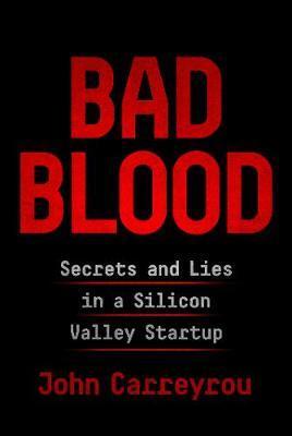 Bad Blood : Secrets And Lies In A Silicon Valley Startup