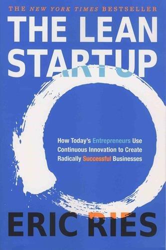 The Lean Startup: How Today's Entrepreneurs Use Continuous Innovation To Create Radically Successful Businesses