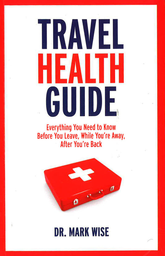 Travel Health Guide: Everything You Need To Know Before You Leave, While You'Re Away, After You'Re Back