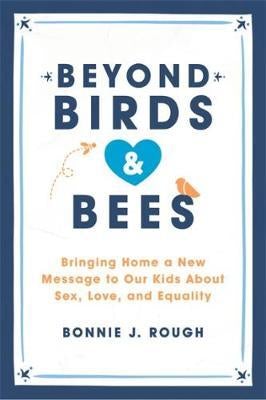 Beyond Birds And Bees: Bringing Home A New Message To Our Kids About Sex, Love, And Equality