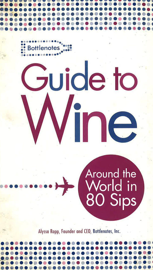 Bottlenotes Guide To Wine: Around The World In 80 Sips