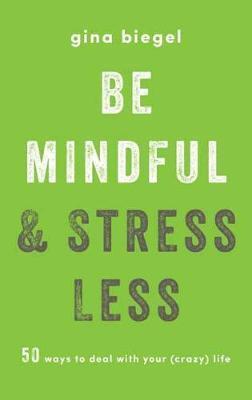 Be Mindful And Stress Less : 50 Ways To Deal With Your (Crazy) Life