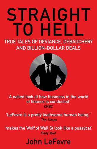 Straight To Hell : True Tales Of Deviance, Debauchery And Billion-Dollar Deals