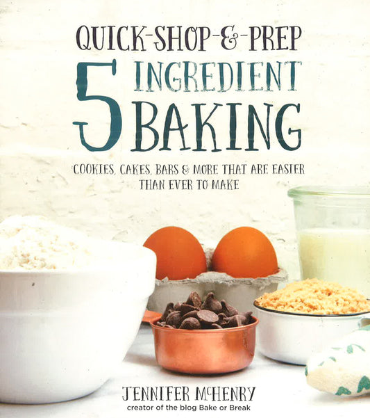 Quick-Shop-&-Prep 5 Ingredient Baking: Cookies, Cakes, Bars & More That Are Easier Than Ever To Make