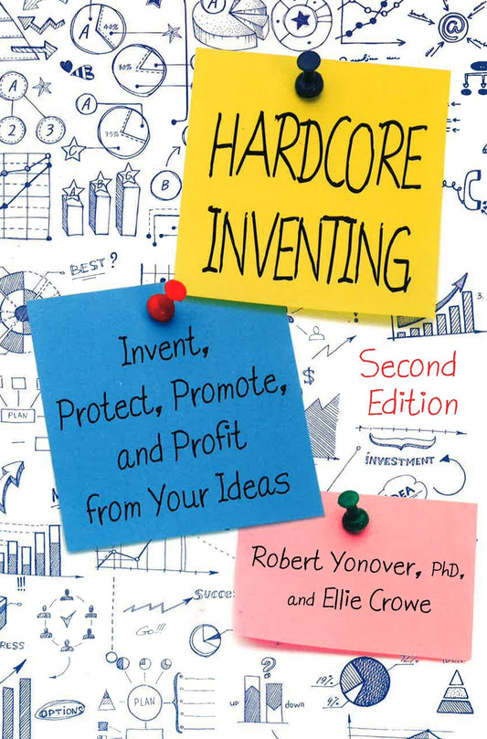 Hardcore Inventing: Invent, Protect, Promote, And Profit From Your Ideas