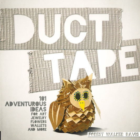 Duct Tape: 101 Adventurous Ideas For Art, Jewelry, Flowers, Wallets And More