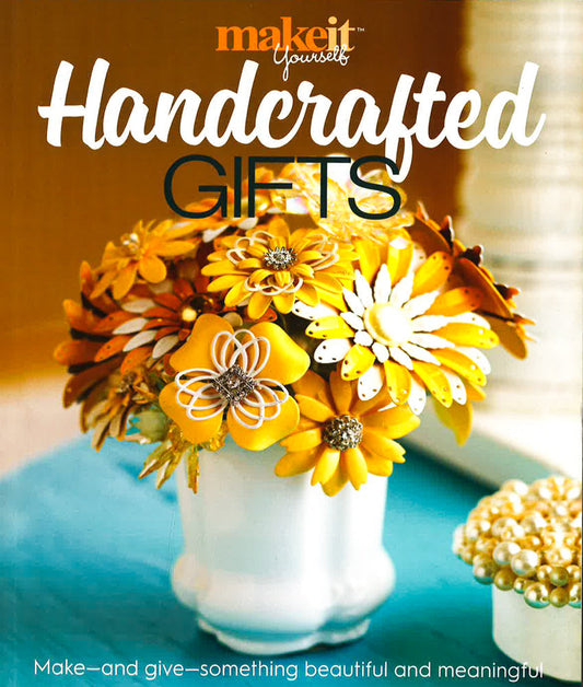 Handcrafted Gifts: Make - And Give - Something Beautiful And Meaningful