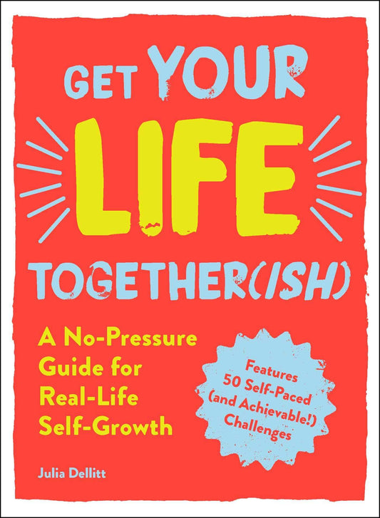 Get Your Life Together(Ish)( A No-Pressure Guide For Real-Life Self-Growth